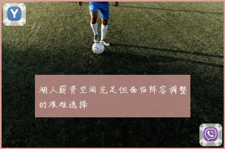 湖人薪资空间充足但面临阵容调整的艰难选择