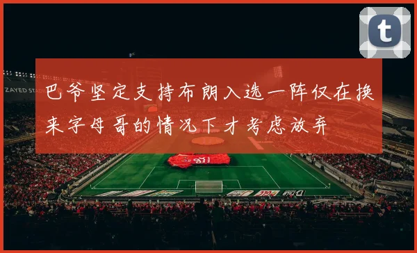 巴爷坚定支持布朗入选一阵仅在换来字母哥的情况下才考虑放弃