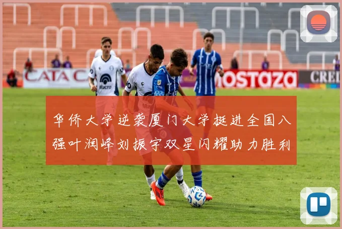 华侨大学逆袭厦门大学挺进全国八强叶润峰刘振宇双星闪耀助力胜利