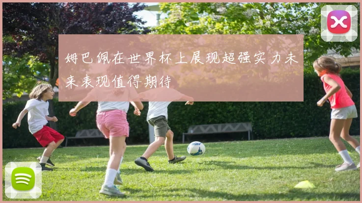 姆巴佩在世界杯上展现超强实力未来表现值得期待
