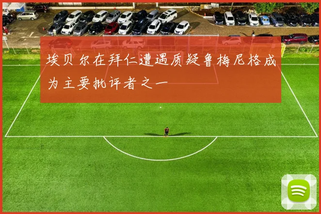 埃贝尔在拜仁遭遇质疑鲁梅尼格成为主要批评者之一