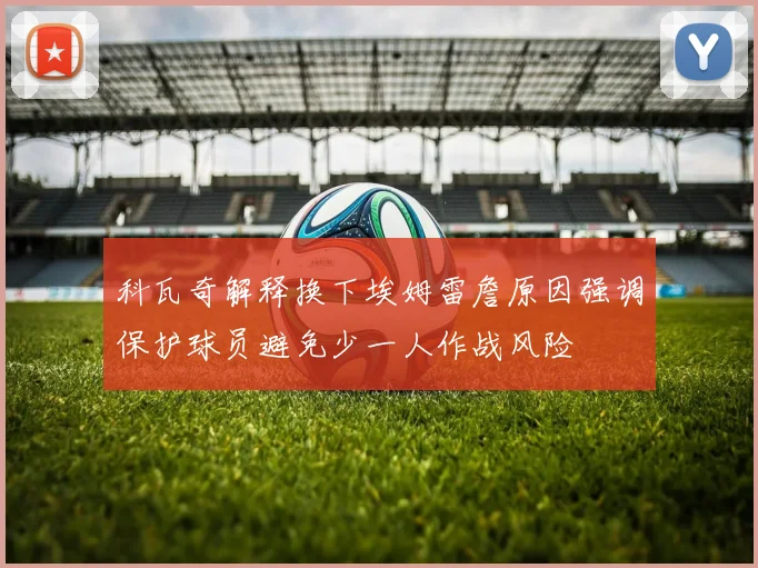 科瓦奇解释换下埃姆雷詹原因强调保护球员避免少一人作战风险
