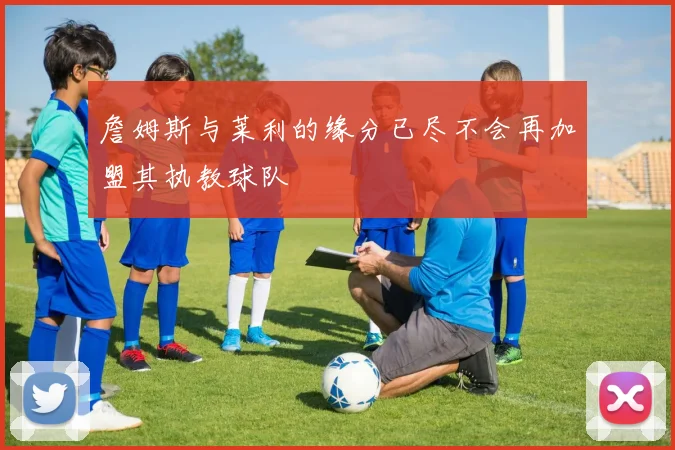 詹姆斯与莱利的缘分已尽不会再加盟其执教球队