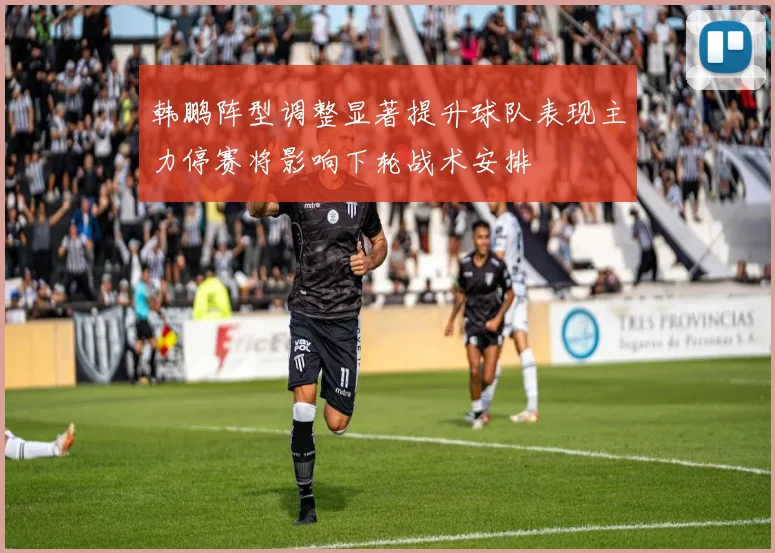 韩鹏阵型调整显著提升球队表现主力停赛将影响下轮战术安排