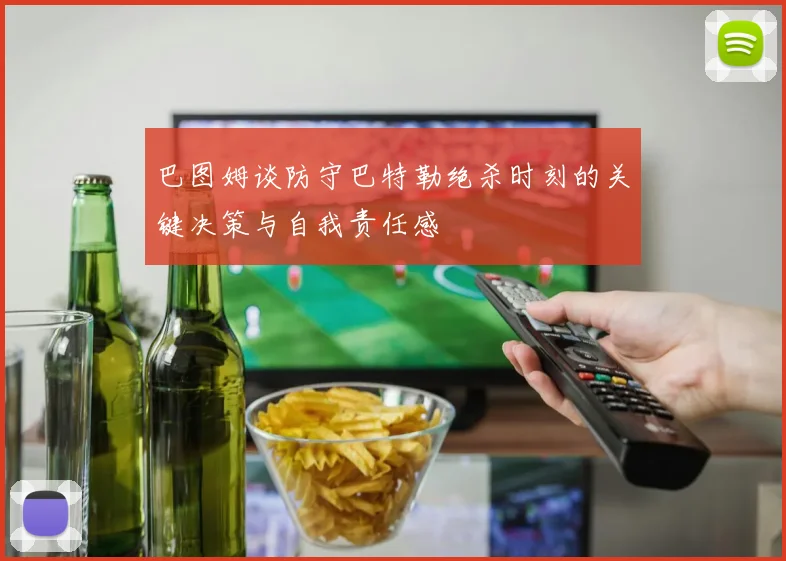 巴图姆谈防守巴特勒绝杀时刻的关键决策与自我责任感
