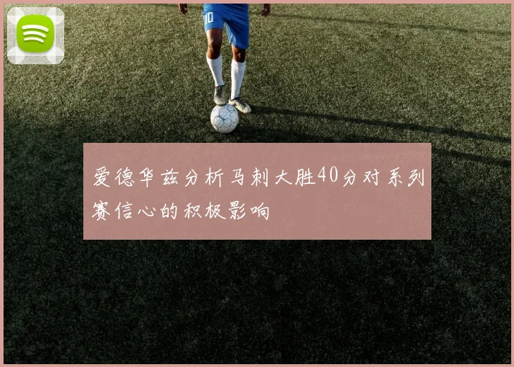爱德华兹分析马刺大胜40分对系列赛信心的积极影响