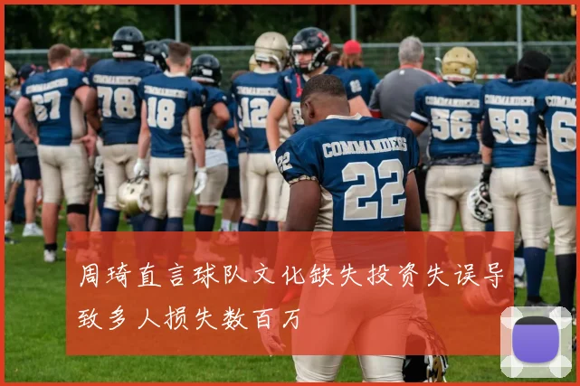 周琦直言球队文化缺失投资失误导致多人损失数百万
