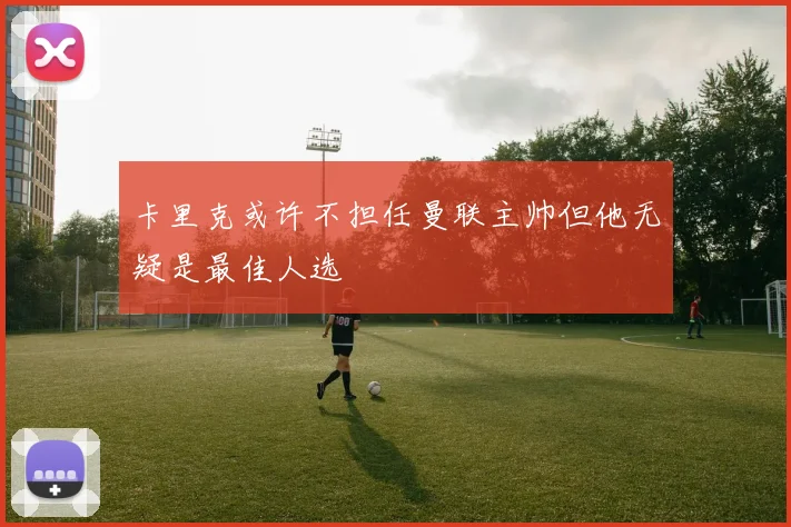 卡里克或许不担任曼联主帅但他无疑是最佳人选