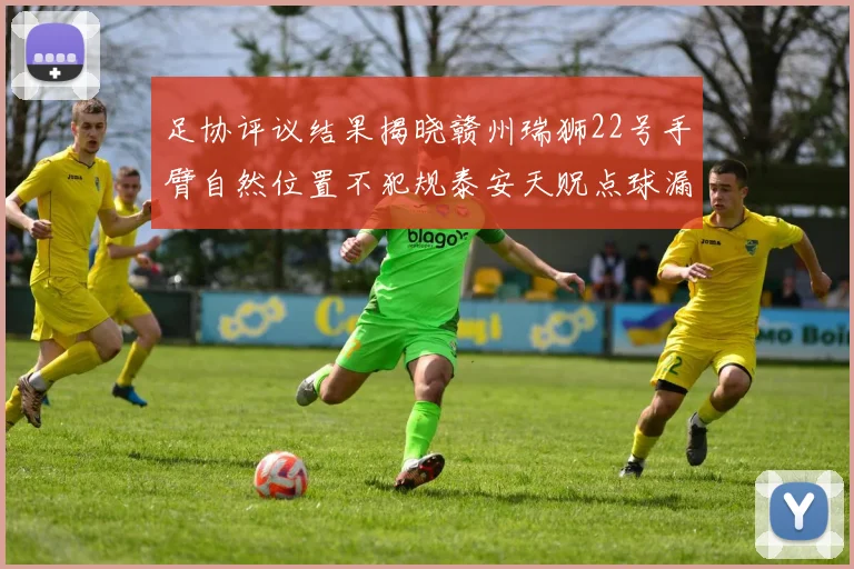 足协评议结果揭晓赣州瑞狮22号手臂自然位置不犯规泰安天贶点球漏判引争议