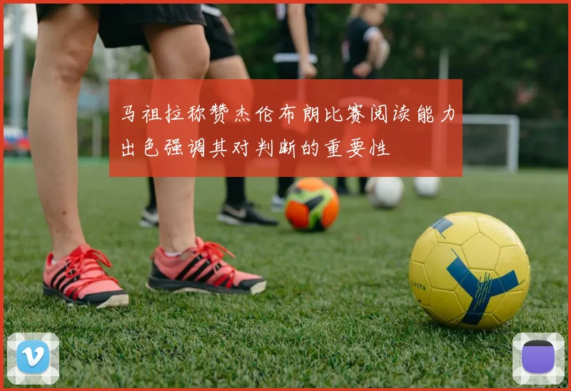 马祖拉称赞杰伦布朗比赛阅读能力出色强调其对判断的重要性