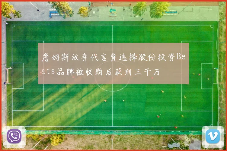 詹姆斯放弃代言费选择股份投资Beats品牌被收购后获利三千万