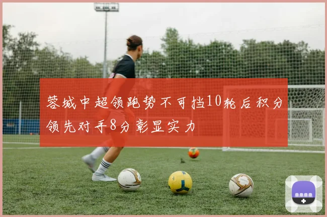 蓉城中超领跑势不可挡10轮后积分领先对手8分彰显实力